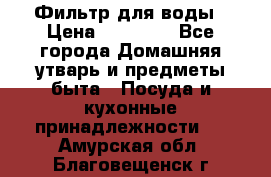 Фильтр для воды › Цена ­ 24 900 - Все города Домашняя утварь и предметы быта » Посуда и кухонные принадлежности   . Амурская обл.,Благовещенск г.